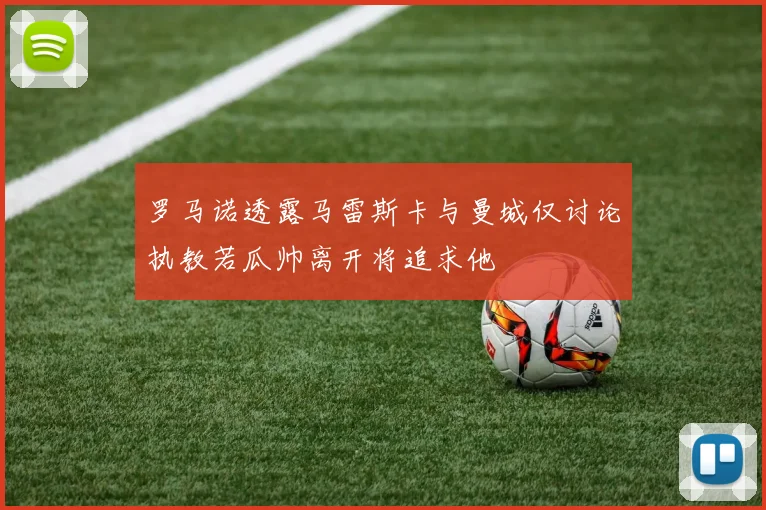 罗马诺透露马雷斯卡与曼城仅讨论执教若瓜帅离开将追求他