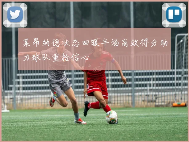 莱昂纳德状态回暖半场高效得分助力球队重拾信心
