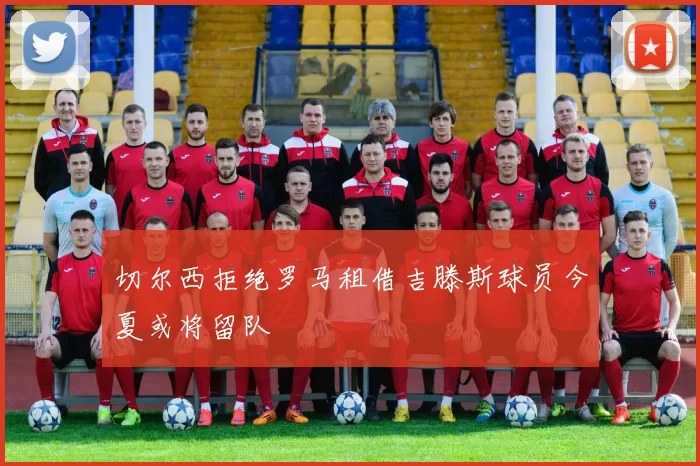 切尔西拒绝罗马租借吉滕斯球员今夏或将留队