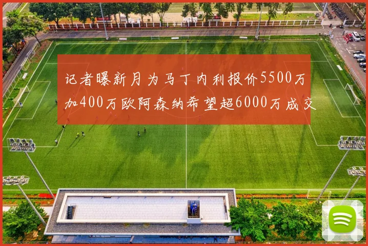 记者曝新月为马丁内利报价5500万加400万欧阿森纳希望超6000万成交