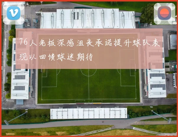 76人老板深感沮丧承诺提升球队表现以回馈球迷期待