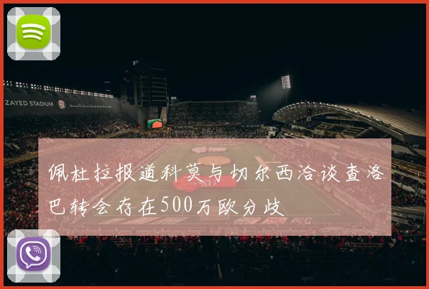 佩杜拉报道科莫与切尔西洽谈查洛巴转会存在500万欧分歧